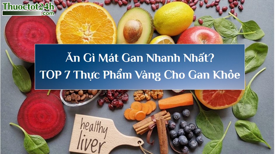 Ăn Gì Mát Gan Nhanh Nhất? TOP 7 Thực Phẩm Vàng Cho Gan Khỏe Đẹp Da